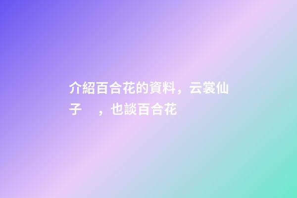 介紹百合花的資料，云裳仙子，也談百合花-第1張-觀點(diǎn)-玄機(jī)派